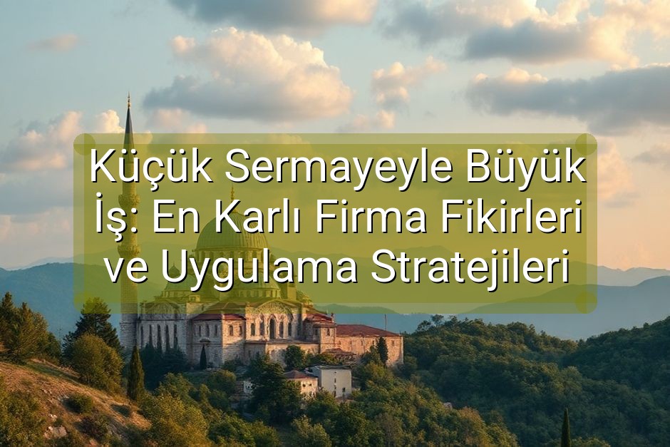 Küçük Sermayeyle Büyük İş: En Karlı Firma Fikirleri ve Uygulama Stratejileri