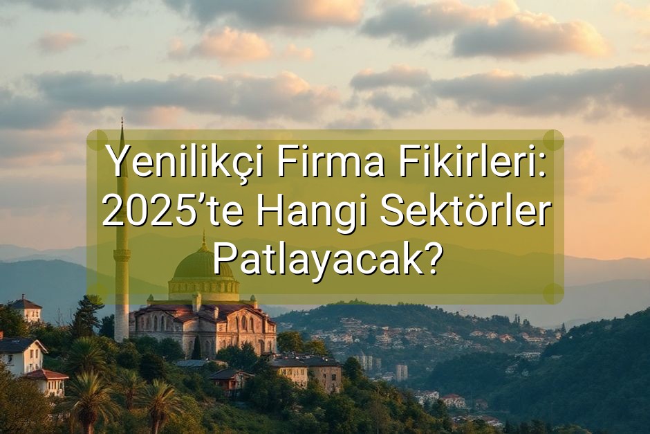 Yenilikçi Firma Fikirleri: 2025’te Hangi Sektörler Patlayacak?
